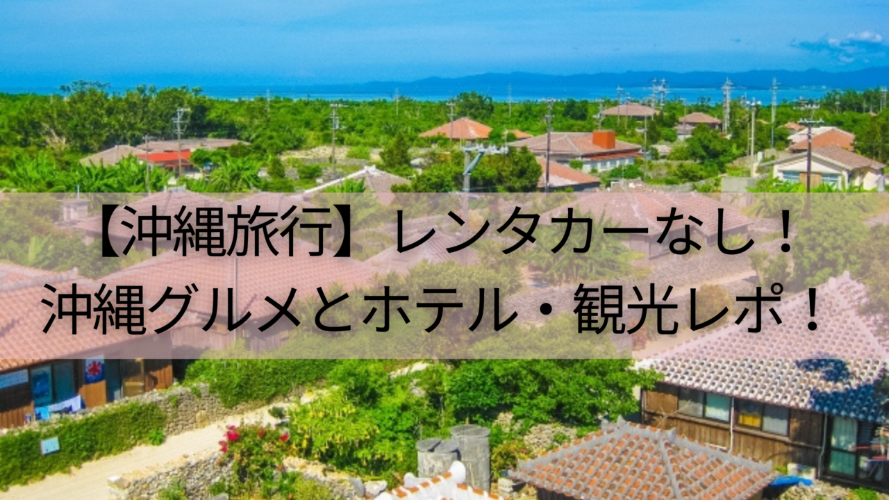 【沖縄旅行】レンタカーなし！沖縄グルメと観光レポ！ウザテラスホテル宿泊